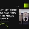 Why You Should Not Wash Your Hands in Airplane Bathroom